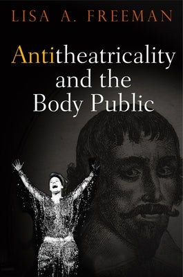 Antitheatricality and the Body Public Paperback University of Pennsylvania Press
