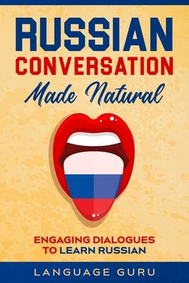 Russian Conversation Made Natural: Engaging Dialogues to Learn Russian Paperback Language Guru