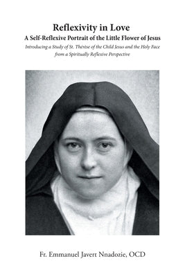 Reflexivity in Love A Self-Reflexive Portrait of the Little Flower of Jesus: Introducing a Study of St. Th?r?se of the Child Jesus and the Holy Face f Paperback Christian Faith Publishing