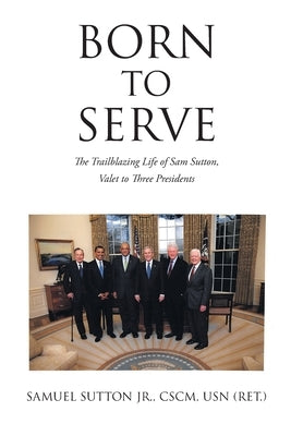 Born to Serve: The Trailblazing Life of Sam Sutton, Valet to Three Presidents Paperback Christian Faith Publishing, Inc