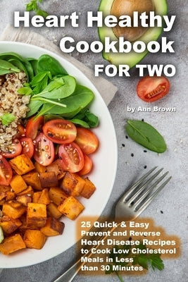 Heart Healthy Cookbook for Two 25 Quick & Easy Prevent and Reverse Heart Disease Recipes to Cook Low Cholesterol Meals in Less than 30 minutes Paperback Independently Published
