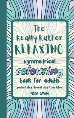 The Really Rather Relaxing Symmetrical Colouring Book for Adults. Pocket Size/ Travel Size/ Portable: 50 Single-Sided Hand Drawn Designs to Colour (Sy Paperback Independently Published