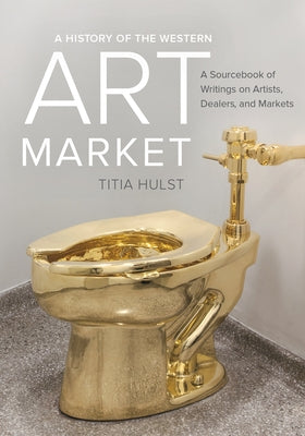 A History of the Western Art Market: A Sourcebook of Writings on Artists, Dealers, and Markets Paperback University of California Press
