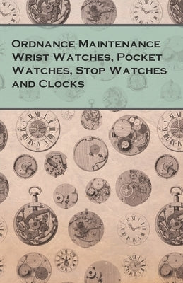 Ordnance Maintenance Wrist Watches, Pocket Watches, Stop Watches and Clocks Paperback White Press