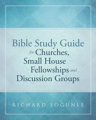 Bible Study Guide for Churches, Small House Fellowships, and Discussion Groups Bible Christian Faith Publishing, Inc