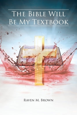The Bible Will Be My Textbook Christian Faith Publishing, Inc.