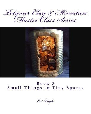 Polymer Clay & Miniature Master Class Series: Small Things in Tiny Spaces Paperback Createspace Independent Publishing Platform