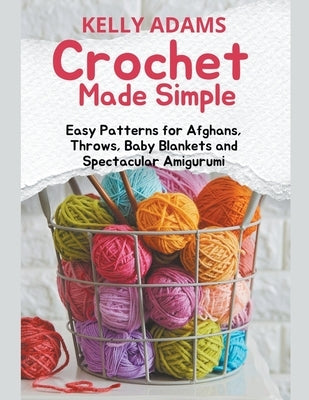 Crochet Made Simple: Easy Patterns for Afghans, Throws, Baby Blankets and Spectacular Amigurumi Paperback Kelly Adams