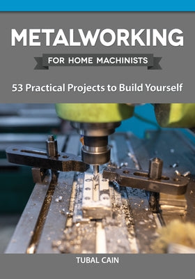 Metalworking for Home Machinists: 53 Practical Projects to Build Yourself Paperback Fox Chapel Publishing