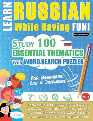 Learn Russian While Having Fun! - For Beginners: EASY TO INTERMEDIATE - STUDY 100 ESSENTIAL THEMATICS WITH WORD SEARCH PUZZLES - VOL.1 - Uncover How t Paperback Learnx
