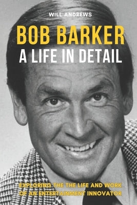 Bob Barker - A Life In Detail: Exploring the the life and work of an entertainment innovator Paperback Independently Published