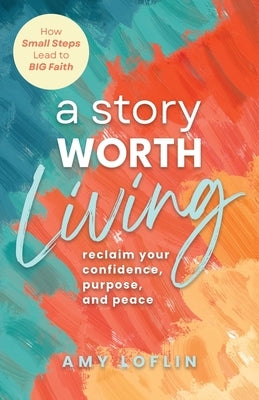 "A Story Worth Living ": Reclaim your Confidence, Purpose, and Peace by Loflin, Amy