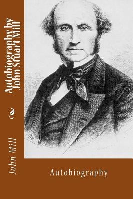 Autobiography by John Stuart Mill: Autobiography Paperback Createspace Independent Publishing Platform