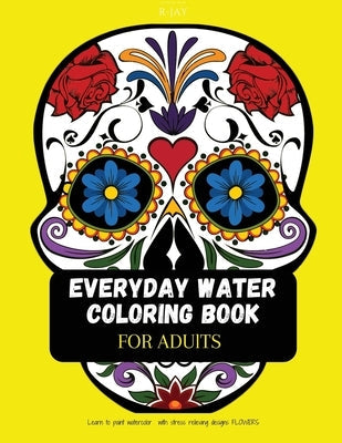 Everyday water coloring book for adults: Learn to Paint Watercolor with Stress Relieving Designs Flowers Paperback Independently Published