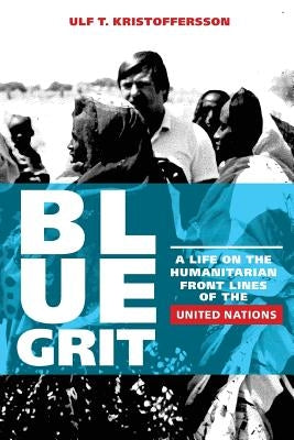 Blue Grit: A Life on the Front Lines of Humanitarian Action with the United Nations Paperback Createspace Independent Publishing Platform