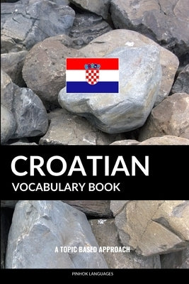 Croatian Vocabulary Book: A Topic Based Approach Paperback Independently Published