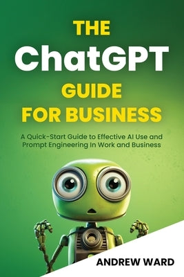 The ChatGPT Guide for Business: A Quick-Start Guide to Effective AI Use and Prompt Engineering In Work and Business Paperback Triple Twist Publishing Ltd