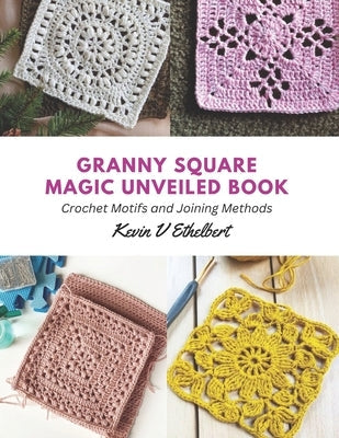 Granny Square Magic Unveiled Book: Crochet Motifs and Joining Methods Paperback Independently Published