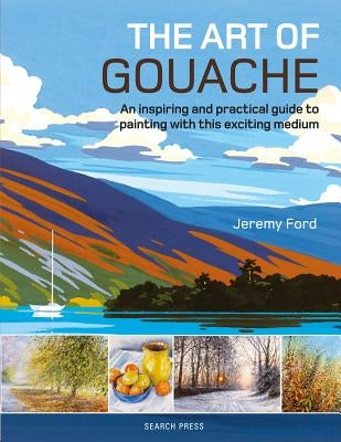 The Art of Gouache: An Inspiring and Practical Guide to Painting with This Exciting Medium Paperback Search Press