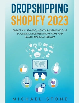 Dropshipping Shopify 2023 Create an $30.000/month Passive Income E-commerce Business From Home and Reach Financial Freedom Paperback Michael Stone