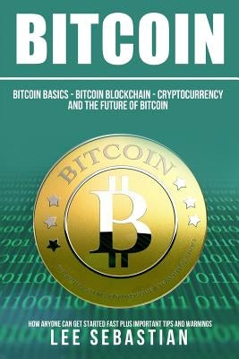 Bitcoin: The Bitcoin Basics: Bitcoin - Blockchain - Cryptocurrency and the Future of Bitcoin Createspace Independent Publishing Platform