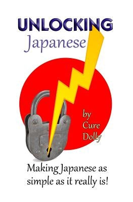 Unlocking Japanese: Making Japanese as simple as it really is Paperback Createspace Independent Publishing Platform