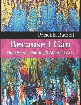 Because I Can: Fluid Acrylic Pouring & Abstract Art Paperback Independently Published