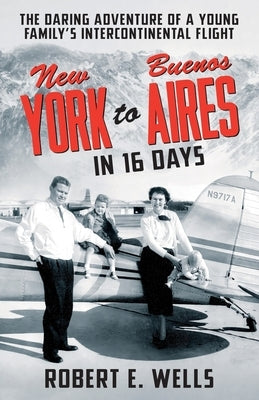 New York to Buenos Aires in 16 Days: The Daring Adventure of a Young Family's Intercontinental Flight in a Single-Engine Plane Paperback Patagonia Press