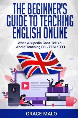 The Beginner's Guide to Teaching English Online: What Wikipedia Can't Tell You About Teaching ESL/TESL/TEFL Paperback Independently Published
