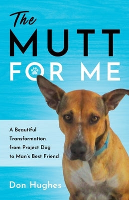 The Mutt for Me: A Beautiful Transformation from Project Dog to Man's Best Friend Paperback River Grove Books