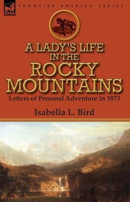 A Lady's Life in the Rocky Mountains: Letters of Personal Adventure in 1873 Paperback Leonaur Ltd