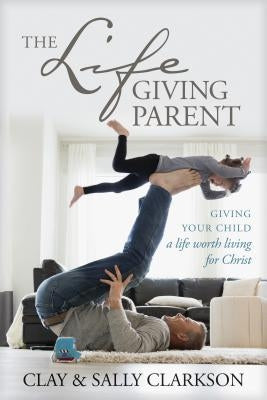 The Lifegiving Parent: Giving Your Child a Life Worth Living for Christ Tyndale Momentum