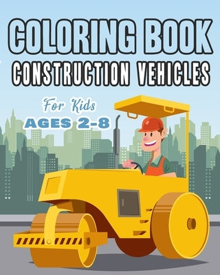 Construction Vehicles Coloring Book For Kids Age 2-8: Perfect Gift idea For Children that Enjoy coloring construction vehicles and Big Trucks With con Paperback Independently Published