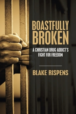 Boastfully Broken: A Christian Drug Addict's Fight for Freedom Paperback WestBow Press