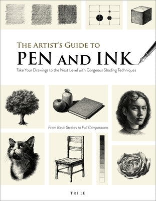 The Artist's Guide to Pen and Ink: Take Your Drawings to the Next Level with Gorgeous Shading Techniques by Le, Tri