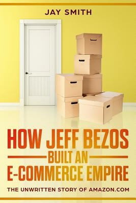 How Jeff Bezos Built an E-Commerce Empire: The Unwritten Story of Amazon.com Paperback Createspace Independent Publishing Platform