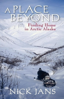 A Place Beyond: Finding Home in Arctic Alaska Paperback Alaska Northwest Books