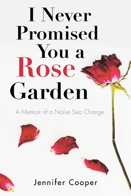 I Never Promised You a Rose Garden: A Memoir of a Naïve Sea Change Paperback Balboa Press Au