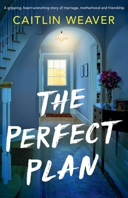 The Perfect Plan: A gripping, heart-wrenching story of marriage, motherhood and friendship by Weaver, Caitlin