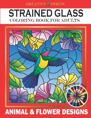 Creative Design Stained Glass Coloring Book for Adults: Animal & flower designs, Stress Relieving Designs, color me! Paperback Independently Published