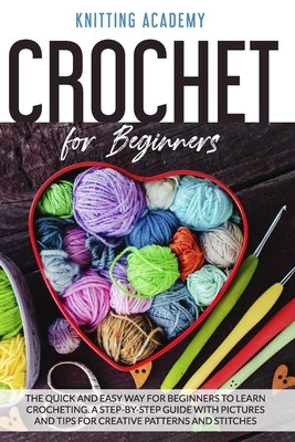 Crochet for Beginners: The Quick and Easy Way for Beginners to Learn Crocheting through a Step-by-Step Guide with Pictures and Tips for Creat Paperback Independently Published