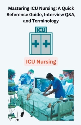 Mastering ICU Nursing: A Quick Reference Guide, Interview Q&A, and Terminology Paperback Chetan Singh