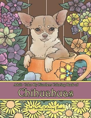 Adult Color By Numbers Coloring Book of Chihuahuas: Chihuahuas Color By Number Coloring Book for Adults for Stress Relief and Relaxation Paperback Independently Published