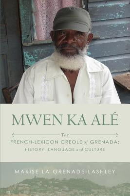Mwen Ka Alé: The French-lexicon Creole of Grenada: History, Language and Culture Aventine Press