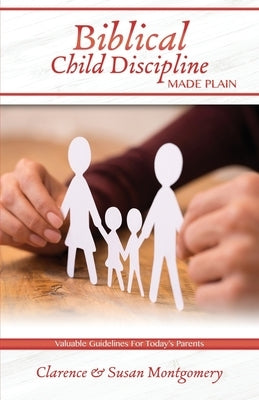 Biblical Child Discipline Made Plain: Proven Biblical Basics for Successful Child Rearing Paperback Montgomery Line