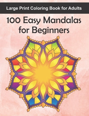 Large Print Coloring Book for Adults 100 Easy Mandalas for Beginners: 100 Mandala Images for Stress Management - Fun, Easy, and Relaxing for Beginners Paperback Independently Published