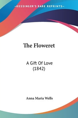 The Floweret: A Gift Of Love (1842) Paperback Kessinger Publishing