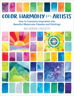 Color Harmony for Artists: How to Transform Inspiration Into Beautiful Watercolor Palettes and Paintings Quarry Books