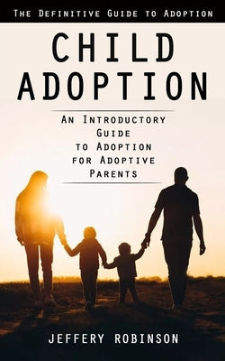Child Adoption: The Definitive Guide to Adoption (An Introductory Guide to Adoption for Adoptive Parents) Paperback Ryan Princeton
