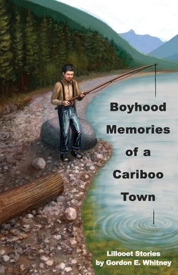 Boyhood Memories of a Cariboo Town: Lillooet Stories Paperback Gordon E. Whitney